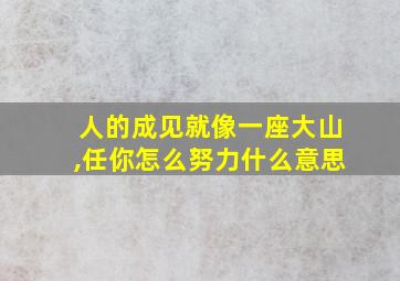 人的成见就像一座大山,任你怎么努力什么意思