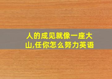 人的成见就像一座大山,任你怎么努力英语