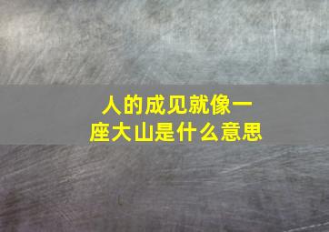 人的成见就像一座大山是什么意思