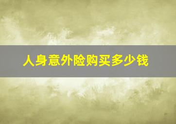 人身意外险购买多少钱