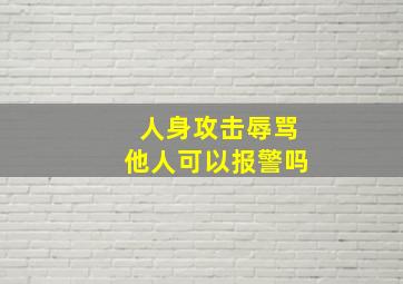 人身攻击辱骂他人可以报警吗