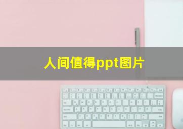 人间值得ppt图片