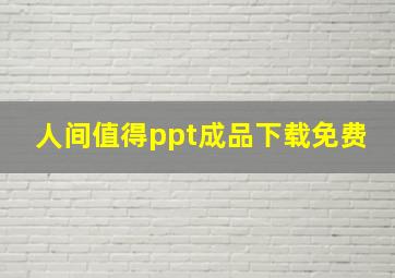 人间值得ppt成品下载免费