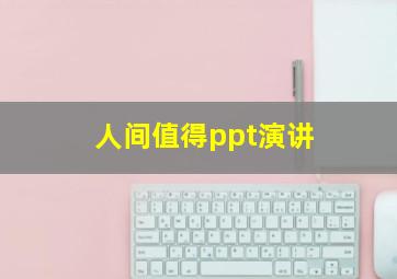 人间值得ppt演讲