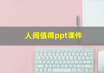 人间值得ppt课件