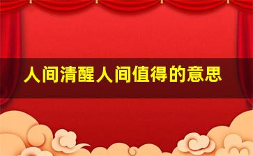 人间清醒人间值得的意思