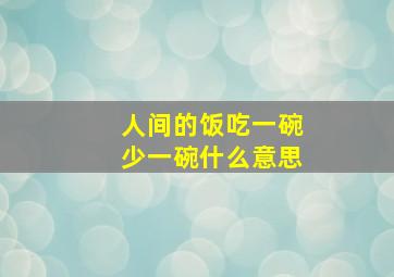 人间的饭吃一碗少一碗什么意思