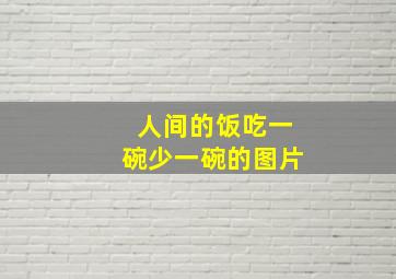 人间的饭吃一碗少一碗的图片