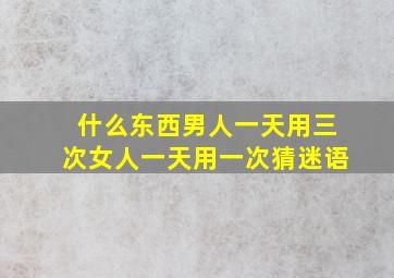 什么东西男人一天用三次女人一天用一次猜迷语