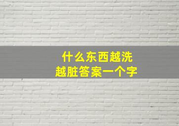 什么东西越洗越脏答案一个字