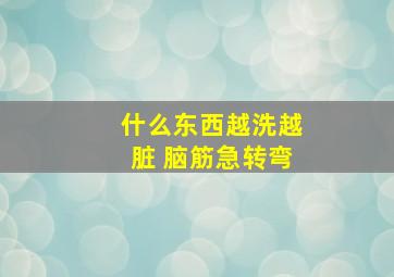 什么东西越洗越脏 脑筋急转弯