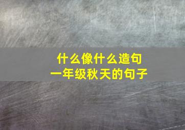 什么像什么造句一年级秋天的句子