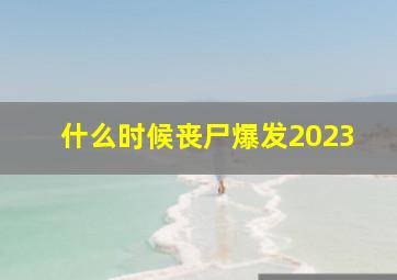 什么时候丧尸爆发2023