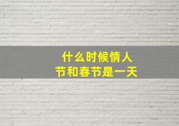 什么时候情人节和春节是一天