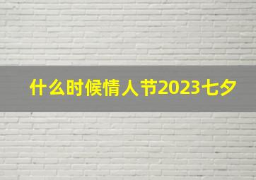 什么时候情人节2023七夕