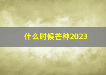 什么时候芒种2023