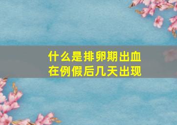 什么是排卵期出血在例假后几天出现