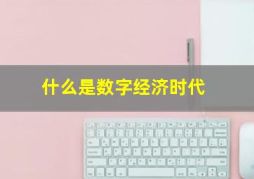 什么是数字经济时代