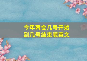 今年两会几号开始到几号结束呢英文