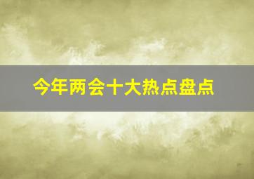 今年两会十大热点盘点