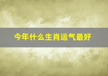 今年什么生肖运气最好