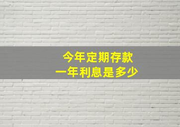 今年定期存款一年利息是多少