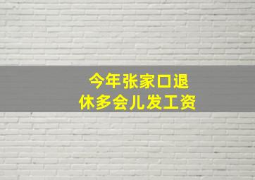 今年张家口退休多会儿发工资