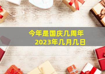 今年是国庆几周年2023年几月几日