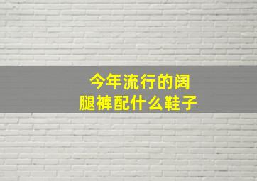 今年流行的阔腿裤配什么鞋子