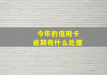 今年的信用卡逾期有什么处理