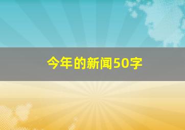 今年的新闻50字