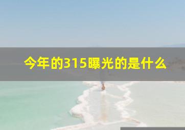 今年的315曝光的是什么