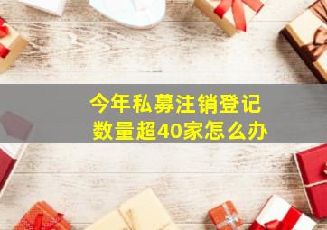 今年私募注销登记数量超40家怎么办