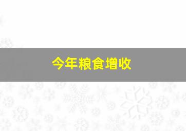 今年粮食增收