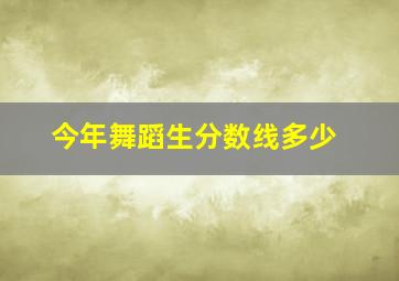 今年舞蹈生分数线多少