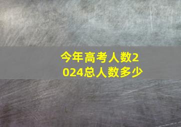 今年高考人数2024总人数多少