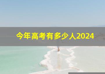 今年高考有多少人2024