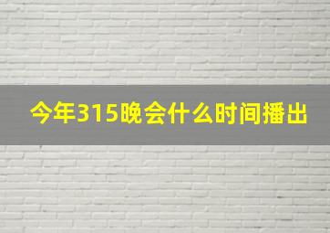 今年315晚会什么时间播出