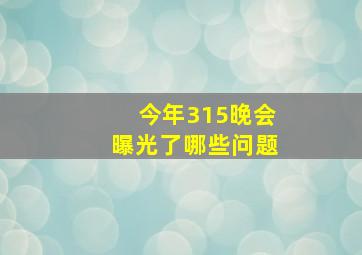 今年315晚会曝光了哪些问题