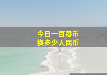 今日一百港币换多少人民币