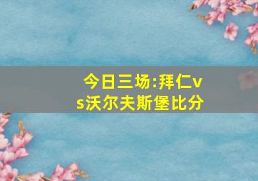 今日三场:拜仁vs沃尔夫斯堡比分