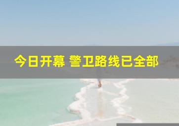 今日开幕 警卫路线已全部