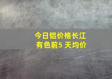 今日铝价格长江有色前5 天均价