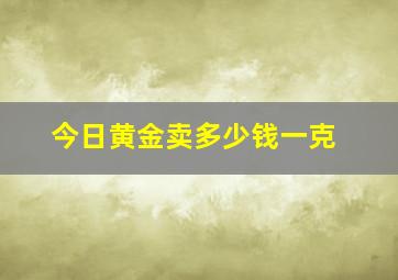 今日黄金卖多少钱一克