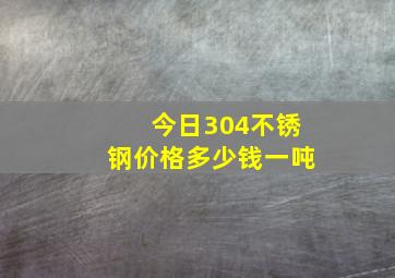 今日304不锈钢价格多少钱一吨