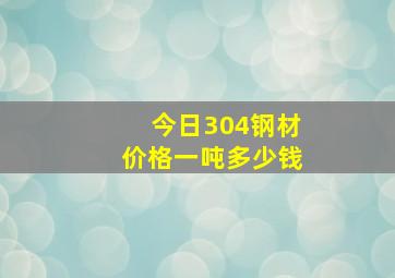 今日304钢材价格一吨多少钱