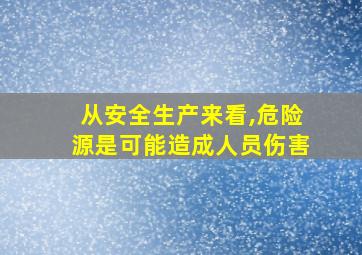 从安全生产来看,危险源是可能造成人员伤害