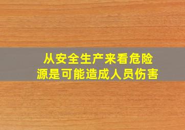 从安全生产来看危险源是可能造成人员伤害