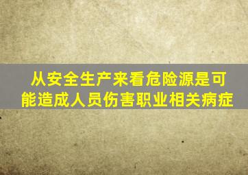 从安全生产来看危险源是可能造成人员伤害职业相关病症