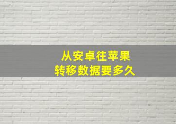 从安卓往苹果转移数据要多久